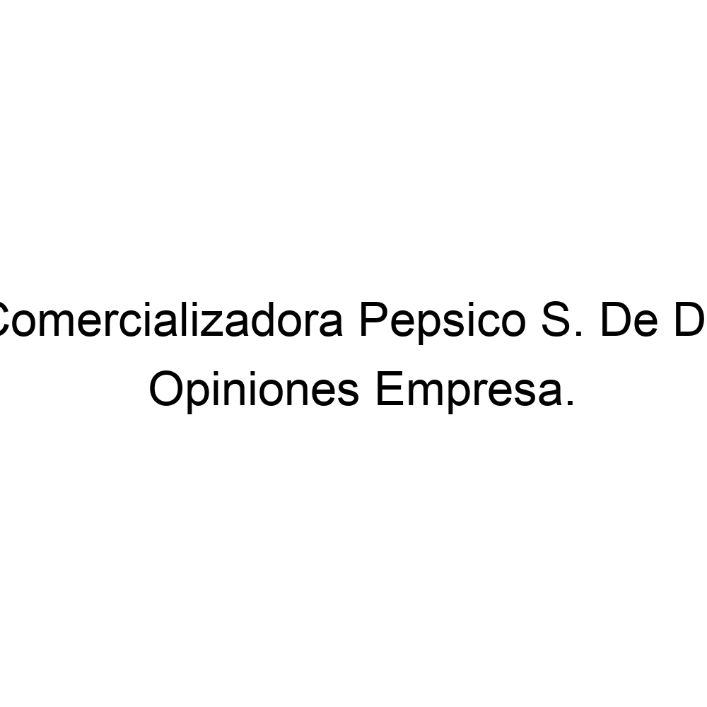 Opiniones Comercializadora Pepsico S. De De,