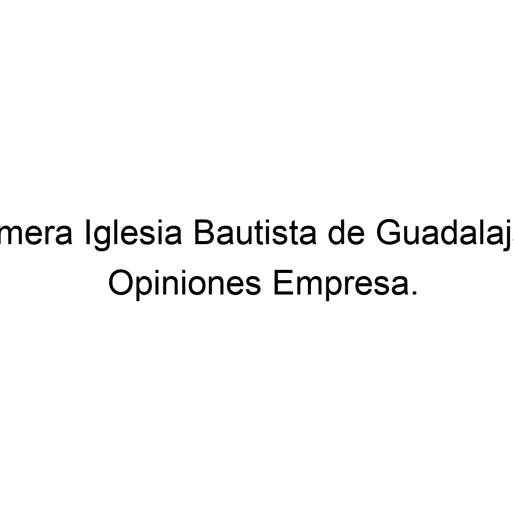 Opiniones Primera Iglesia Bautista de Guadalajara, ▷ 36144120