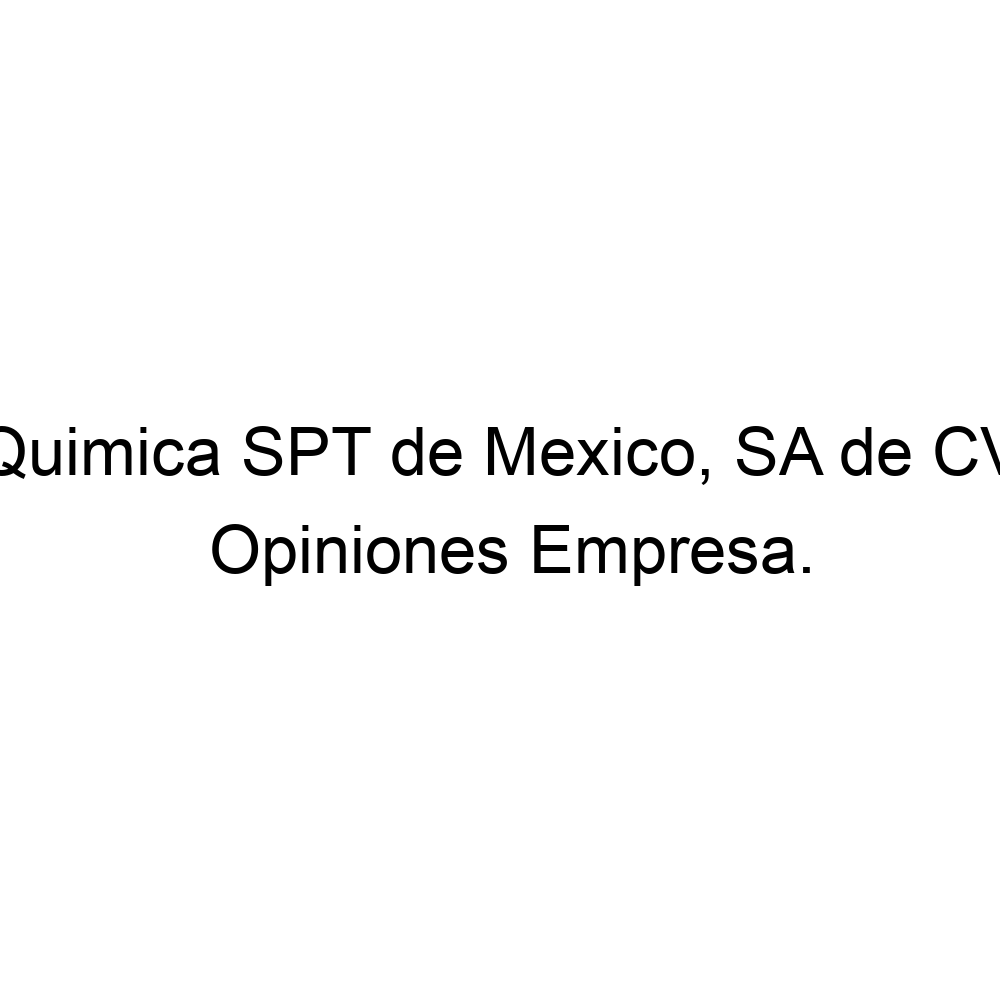 Opiniones Quimica SPT de Mexico, SA de CV, 528111333535